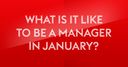 What is it like to be a manager in January? What is it like to be a manager in January?